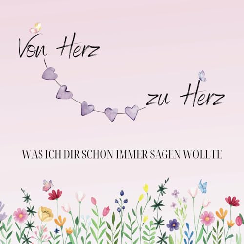 Von Herz zu Herz - was ich dir schon immer sagen wollte: Personalisierbares Geschenkebuch um Liebe zu verschenken. Kleine Weisheiten und gute Wünsche mit schönen Illustrationen von Independently published