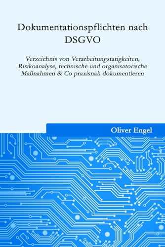 Dokumentationspflichten nach DSGVO: Verzeichnis von Verarbeitungstätigkeiten, Risikoanalyse, technische und organisatorische Maßnahmen & Co praxisnah dokumentieren