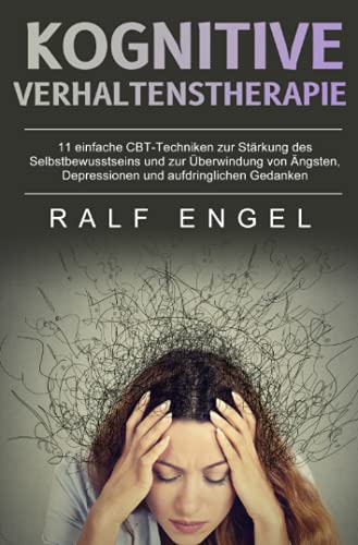 Kognitive Verhaltenstherapie: 11 einfache CBT-Techniken zur Stärkung des Selbstbewusstseins und zur Überwindung von Ängsten, Depressionen und aufdringlichen Gedanken