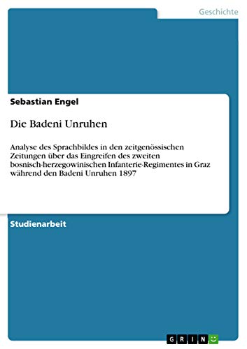 Die Badeni Unruhen: Analyse des Sprachbildes in den zeitgenössischen Zeitungen über das Eingreifen des zweiten bosnisch-herzegowinischen Infanterie-Regimentes in Graz während den Badeni Unruhen 1897