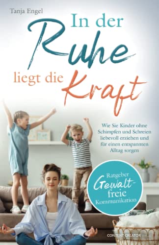 Ratgeber Gewaltfreie Kommunikation: In der Ruhe liegt die Kraft - Wie Sie Kinder ohne Schimpfen und Schreien liebevoll erziehen und für einen entspannten Alltag sorgen von Content Creator Verlag