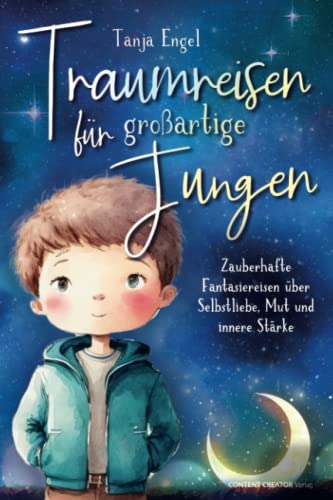 Traumreisen für großartige Jungen - Zauberhafte Fantasiereisen über Selbstliebe, Mut und innere Stärke von Content Creator Verlag