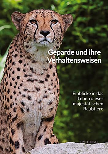 Geparde und ihre Verhaltensweisen: Einblicke in das Leben dieser majestätischen Raubtiere von tredition
