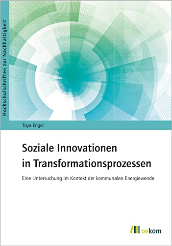 Soziale Innovationen in Transformationsprozessen: Eine Untersuchung im Kontext der kommunalen Energiewende (Hochschulschriften zur Nachhaltigkeit, Band 99) von Oekom Verlag GmbH