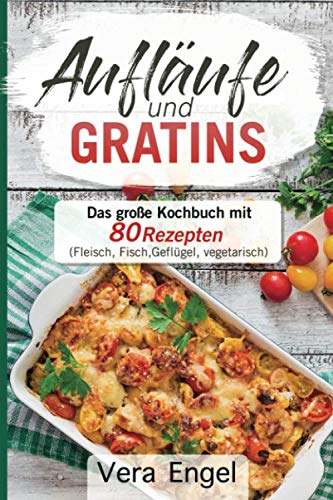 Aufläufe und Gratins: Das große Kochbuch mit 80 Rezepten (Fleisch, Fisch, Geflügel, vegetarisch) von Independently published