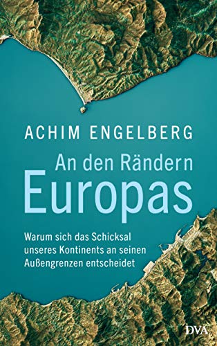 An den Rändern Europas: Warum sich das Schicksal unseres Kontinents an seinen Außengrenzen entscheidet von DVA Dt.Verlags-Anstalt