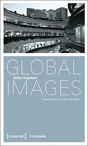 Global Images: Eine Studie zur Praxis der Bilder. Mit einem Glossar zu Bildbegriffen (Metabasis - Transkriptionen zwischen Literaturen, Künsten und Medien)