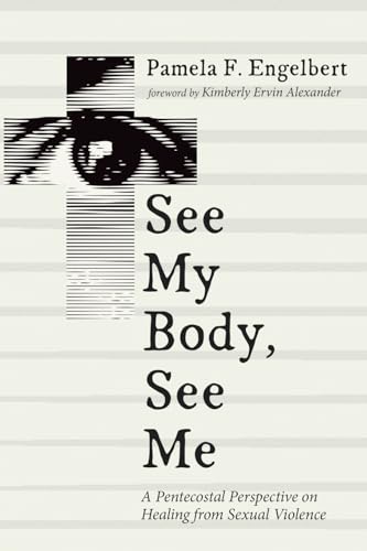 See My Body, See Me: A Pentecostal Perspective on Healing from Sexual Violence von Pickwick Publications
