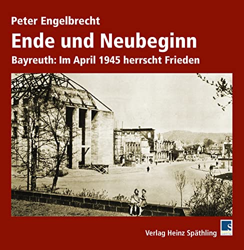 Ende und Neubeginn: Bayreuth: Im April 1945 herrscht Frieden von Druckkultur Späthling