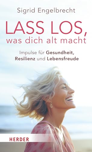 Lass los, was dich alt macht: Impulse für Gesundheit, Resilienz und Lebensfreude Lass los, was dich alt macht: Impulse für Gesundheit, Resilienz und Lebensfreude