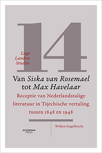 Van Siska van Rosemael tot Max Havelaar: receptie van Nederlandstalige literatuur in Tsjechische vertaling tussen 1848 en 1948 (Lage Landen studies, 14)