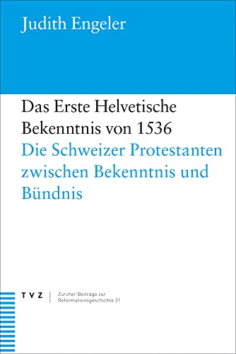 Das Erste Helvetische Bekenntnis von 1536: Die Schweizer Protestanten zwischen Bekenntnis und Bündnis (Zürcher Beiträge zur Reformationsgeschichte) von Theologischer Verlag Ag