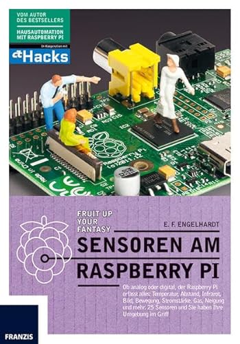 Sensoren am Raspberry Pi: Ob analog oder digital, der Raspberry Pi erfasst alles: Temperatur, Abstand, Infrarot, Kamera, Bewegung, Stromstärke, Gas, ... und Sie haben Ihre Umgebung im Griff. von Franzis