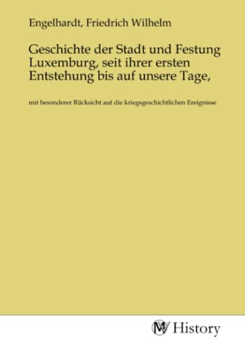Geschichte der Stadt und Festung Luxemburg, seit ihrer ersten Entstehung bis auf unsere Tage,: mit besonderer Rücksicht auf die kriegsgeschichtlichen Ereignisse von MV-History