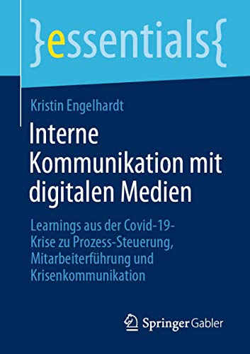 Interne Kommunikation mit digitalen Medien: Learnings aus der Covid-19-Krise zu Prozess-Steuerung, Mitarbeiterführung und Krisenkommunikation (essentials) von Springer