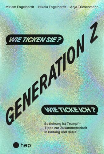 Generation Z – wie ticken sie? Wie ticke ich?: Beziehung ist Trumpf – Tipps zur Zusammenarbeit in Bildung und Beruf von hep verlag