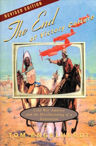 The End of Victory Culture: Cold War America and the Disillusioning of a Generation (Culture, Politics, and the Cold War)