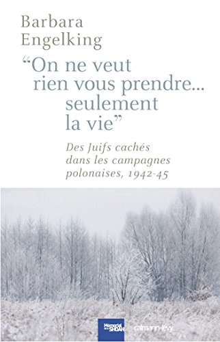 «On ne veut rien vous prendre...Seulement la vie»: DesJuifs cachés dans les campagnes polonaises 1942-1945