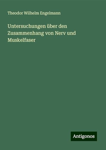 Untersuchungen über den Zusammenhang von Nerv und Muskelfaser von Antigonos Verlag