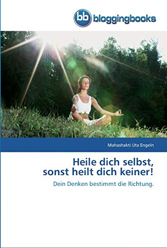 Heile dich selbst, sonst heilt dich keiner!: Dein Denken bestimmt die Richtung.
