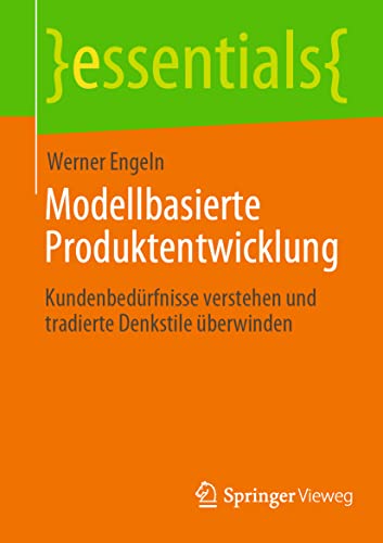 Modellbasierte Produktentwicklung: Kundenbedürfnisse verstehen und tradierte Denkstile überwinden (essentials) von Springer Vieweg