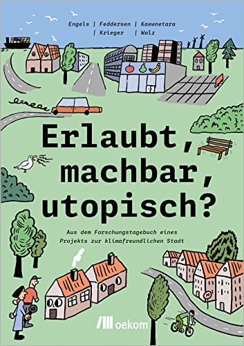 Erlaubt, machbar, utopisch?: Aus dem Forschungstagebuch eines Projekts zur klimafreundlichen Stadt Erlaubt, machbar, utopisch?: Aus dem Forschungstagebuch eines Projekts zur klimafreundlichen Stadt