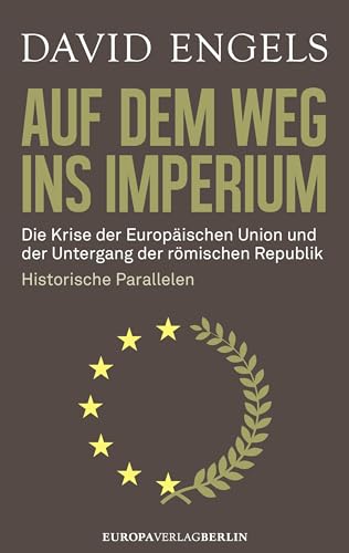 Auf dem Weg ins Imperium: Die Krise der Europäischen Union und der Untergang der Römischen Republik. Historische Parallelen