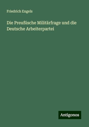 Die Preußische Militärfrage und die Deutsche Arbeiterpartei Die Preußische Militärfrage und die Deutsche Arbeiterpartei von Antigonos Verlag