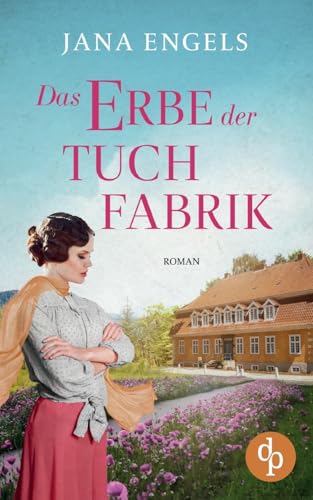 Das Erbe der Tuchfabrik | Die historische Familiensaga im 20. Jahrhundert: Zwei Frauen in den Goldenen Zwanzigern von dp DIGITAL PUBLISHERS GmbH
