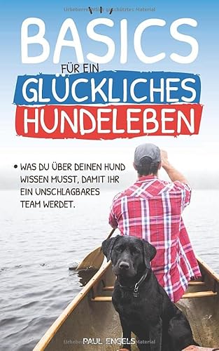 Basics für ein glückliches Hundeleben: Was Du über Deinen Hund wissen musst, damit Ihr ein unschlagbares Team werdet