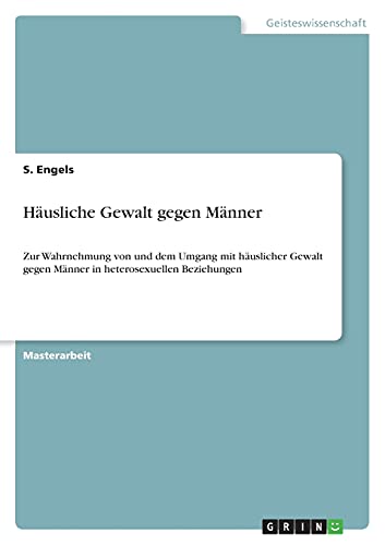 Häusliche Gewalt gegen Männer: Zur Wahrnehmung von und dem Umgang mit häuslicher Gewalt gegen Männer in heterosexuellen Beziehungen Häusliche Gewalt gegen Männer: Zur Wahrnehmung von und dem Umgang mit häuslicher Gewalt gegen Männer in heterosexuellen Beziehungen von Books on Demand
