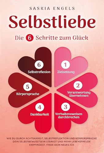 Selbstliebe – Die 6 Schritte zum Glück: Wie du durch Achtsamkeit, Selbstreflektion und Körpersprache dein Selbstbewusstsein stärkst und mehr Lebensfreude empfindest. Finde dein neues Ich