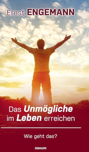 Das Unmögliche im Leben erreichen: Wie geht das? von novum Verlag