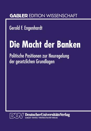 Die Macht der Banken: Politische Positionen Zur Neuregelung Der Gesetzlichen Grundlagen (Gabler Edition Wissenschaft) (German Edition)