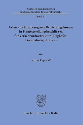 Erlass von lärmbezogenen Betriebsregelungen in Planfeststellungsbeschlüssen für Verkehrsinfrastruktur (Flughäfen, Eisenbahnen, Straßen). (Schriften zum Deutschen und Europäischen Infrastrukturrecht) von Duncker & Humblot GmbH