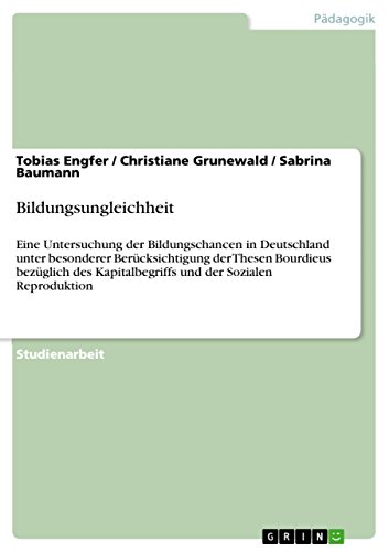 Bildungsungleichheit: Eine Untersuchung der Bildungschancen in Deutschland unter besonderer Berücksichtigung der Thesen Bourdieus bezüglich des Kapitalbegriffs und der Sozialen Reproduktion