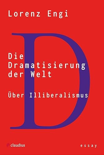Die Dramatisierung der Welt: Über Illiberalismus
