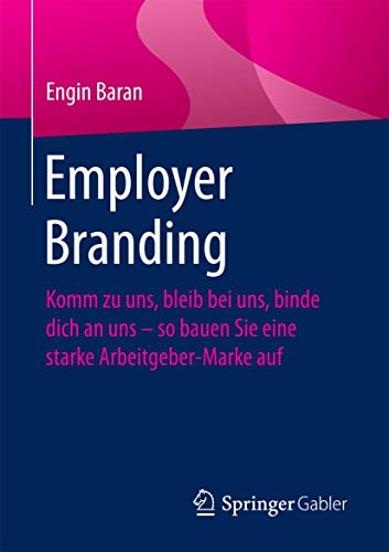 Employer Branding: Komm zu uns, bleib bei uns, binde dich an uns – so bauen Sie eine starke Arbeitgeber-Marke auf Employer Branding: Komm zu uns, bleib bei uns, binde dich an uns – so bauen Sie eine starke Arbeitgeber-Marke auf