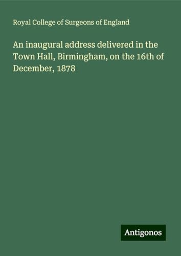 An inaugural address delivered in the Town Hall, Birmingham, on the 16th of December, 1878 von Antigonos Verlag