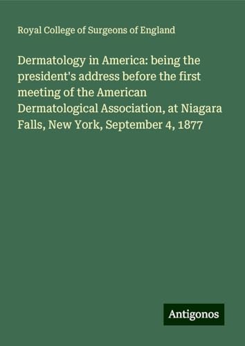 Dermatology in America: being the president's address before the first meeting of the American Dermatological Association, at Niagara Falls, New York, September 4, 1877 Dermatology in America: being the president's address before the first meeting of the American Dermatological Association, at Niagara Falls, New York, September 4, 1877