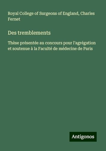 Des tremblements: Thèse présentée au concours pour l'agrégation et soutenue à la Faculté de médecine de Paris Des tremblements: Thèse présentée au concours pour l'agrégation et soutenue à la Faculté de médecine de Paris von Antigonos Verlag