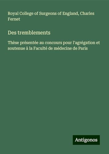 Des tremblements: Thèse présentée au concours pour l'agrégation et soutenue à la Faculté de médecine de Paris Des tremblements: Thèse présentée au concours pour l'agrégation et soutenue à la Faculté de médecine de Paris von Antigonos Verlag