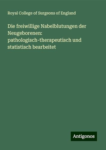 Die freiwillige Nabelblutungen der Neugeborenen: pathologisch-therapeutisch und statistisch bearbeitet Die freiwillige Nabelblutungen der Neugeborenen: pathologisch-therapeutisch und statistisch bearbeitet