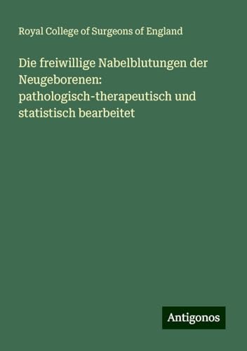 Die freiwillige Nabelblutungen der Neugeborenen: pathologisch-therapeutisch und statistisch bearbeitet Die freiwillige Nabelblutungen der Neugeborenen: pathologisch-therapeutisch und statistisch bearbeitet