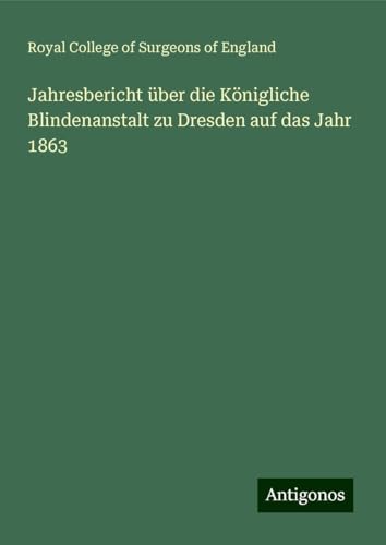 Jahresbericht über die Königliche Blindenanstalt zu Dresden auf das Jahr 1863 von Antigonos Verlag