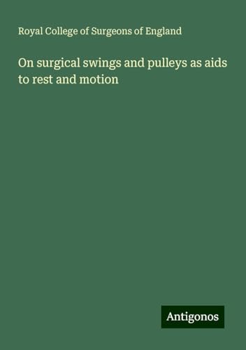 On surgical swings and pulleys as aids to rest and motion On surgical swings and pulleys as aids to rest and motion von Antigonos Verlag
