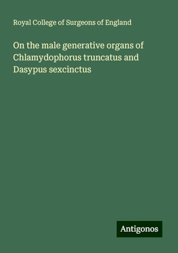 On the male generative organs of Chlamydophorus truncatus and Dasypus sexcinctus On the male generative organs of Chlamydophorus truncatus and Dasypus sexcinctus von Antigonos Verlag