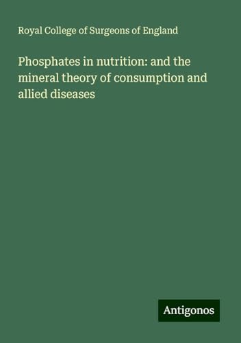 Phosphates in nutrition: and the mineral theory of consumption and allied diseases Phosphates in nutrition: and the mineral theory of consumption and allied diseases von Antigonos Verlag