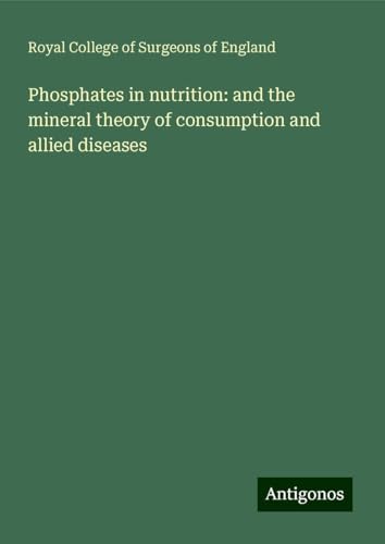 Phosphates in nutrition: and the mineral theory of consumption and allied diseases Phosphates in nutrition: and the mineral theory of consumption and allied diseases von Antigonos Verlag