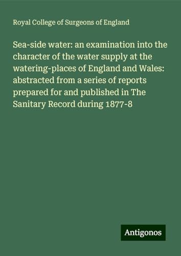 Sea-side water: an examination into the character of the water supply at the watering-places of England and Wales: abstracted from a series of reports ... in The Sanitary Record during 1877-8 Sea-side water: an examination into the character of the water supply at the watering-places of England and Wales: abstracted from a series of reports ... in The Sanitary Record during 1877-8 von Antigonos Verlag